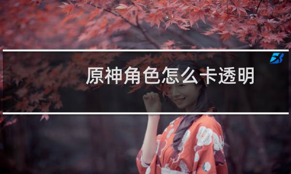 原神角色怎么卡透明