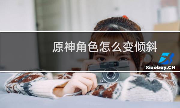 原神角色怎么变倾斜