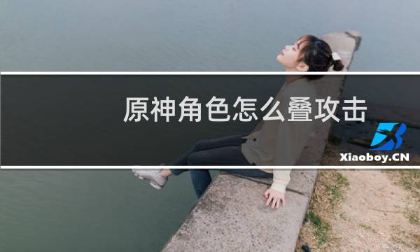 原神角色怎么叠攻击
