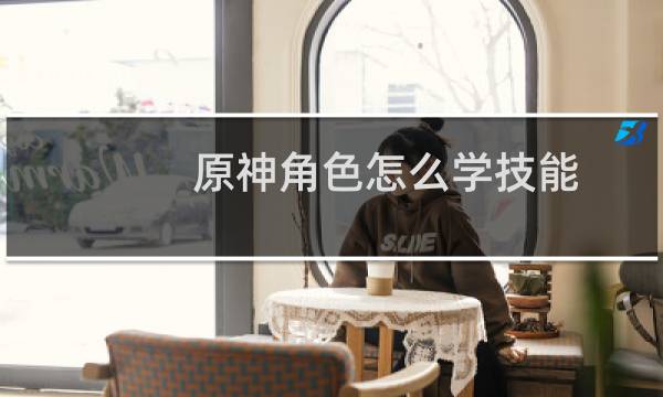 原神角色怎么学技能