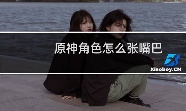 原神角色怎么张嘴巴