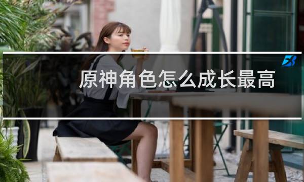 原神角色怎么成长最高