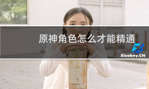 原神角色怎么才能精通