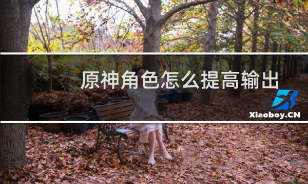 原神角色怎么提高输出