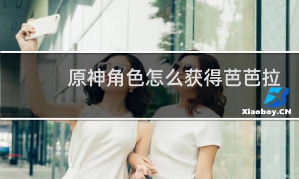原神角色怎么获得芭芭拉