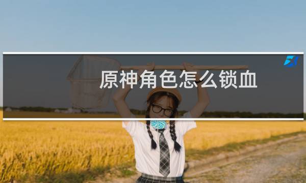原神角色怎么锁血