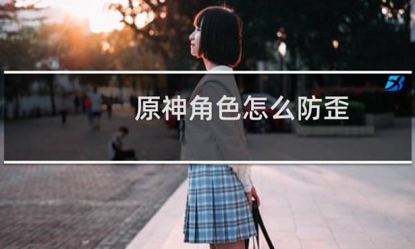 原神角色怎么防歪
