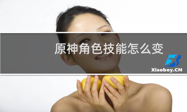 原神角色技能怎么变