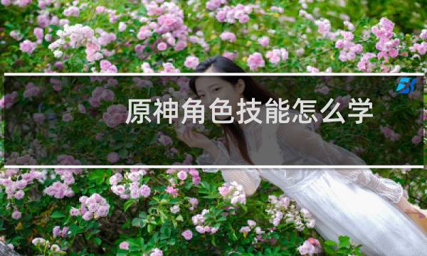 原神角色技能怎么学