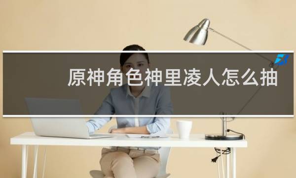 原神角色神里凌人怎么抽