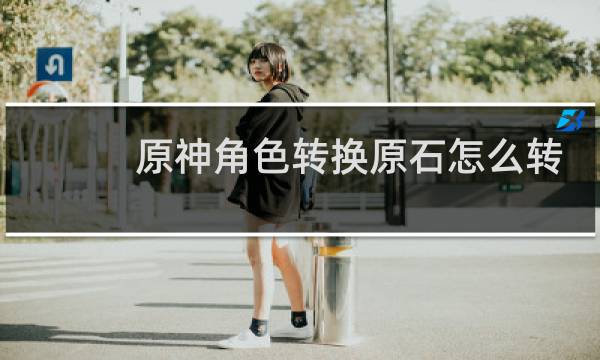 原神角色转换原石怎么转