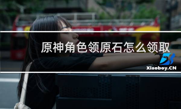原神角色领原石怎么领取