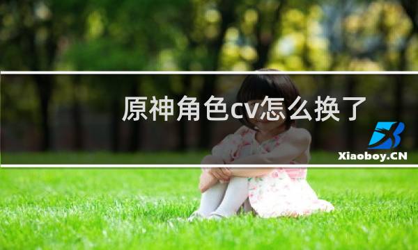 原神角色cv怎么换了