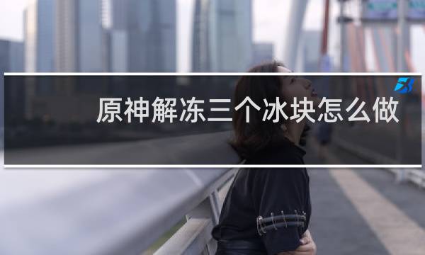 原神解冻三个冰块怎么做