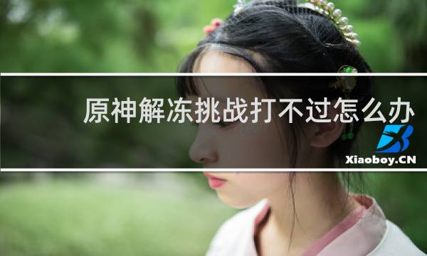 原神解冻挑战打不过怎么办