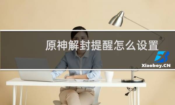 原神解封提醒怎么设置