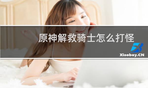 原神解救骑士怎么打怪