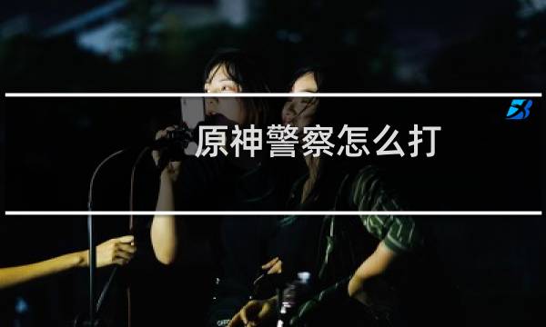 原神警察怎么打