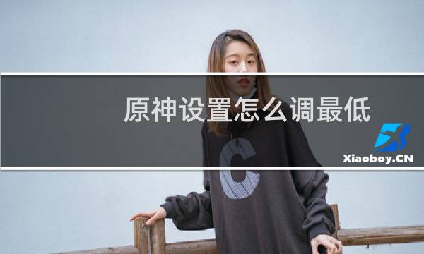 原神设置怎么调最低