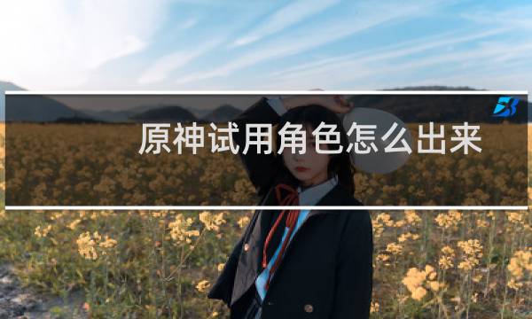 原神试用角色怎么出来