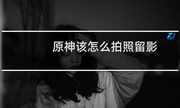 原神该怎么拍照留影
