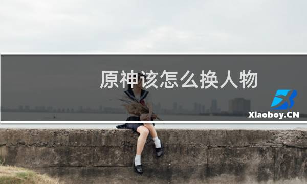 原神该怎么换人物