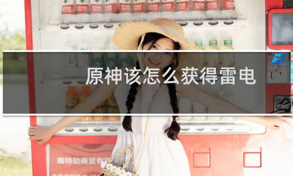 原神该怎么获得雷电