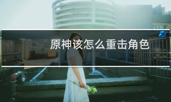 原神该怎么重击角色