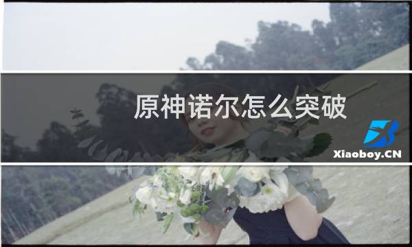 原神诺尔怎么突破