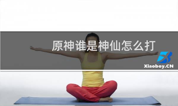 原神谁是神仙怎么打