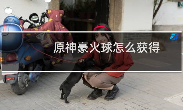 原神豪火球怎么获得