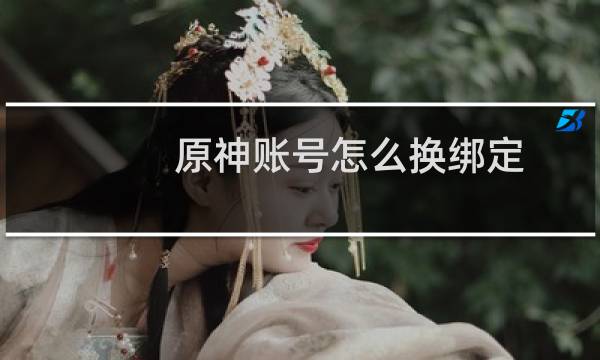 原神账号怎么换绑定