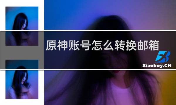 原神账号怎么转换邮箱