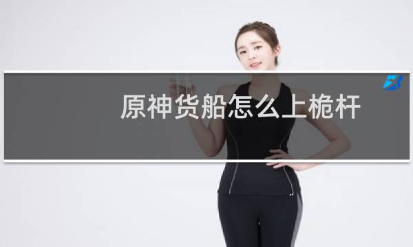 原神货船怎么上桅杆