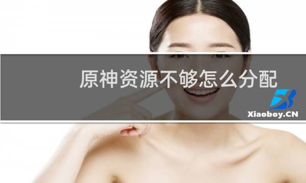原神资源不够怎么分配