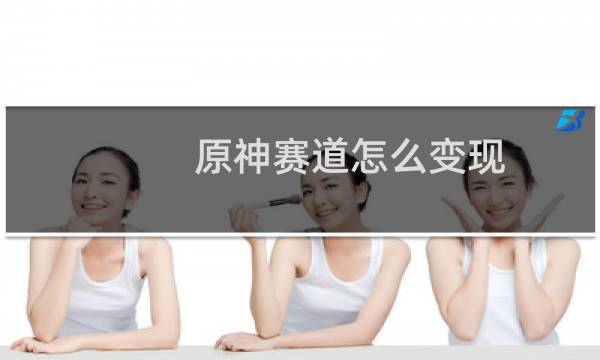 原神赛道怎么变现