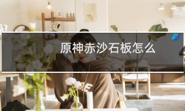 原神赤沙石板怎么