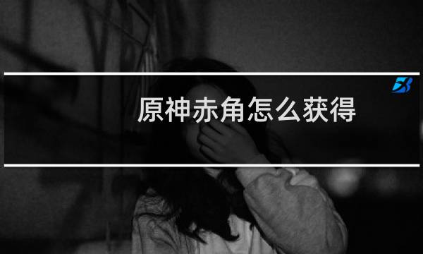 原神赤角怎么获得