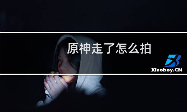 原神走了怎么拍
