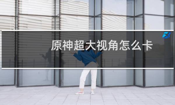 原神超大视角怎么卡