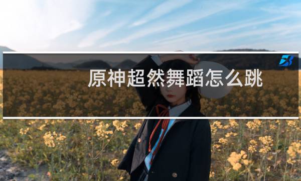 原神超然舞蹈怎么跳