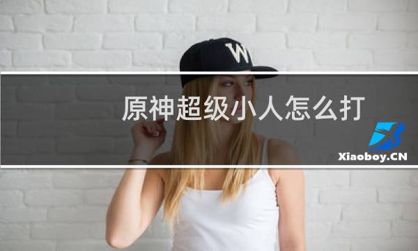 原神超级小人怎么打