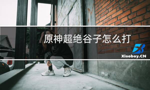 原神超绝谷子怎么打