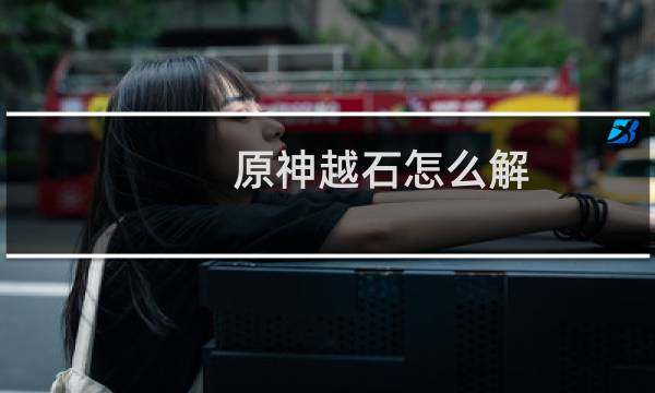 原神越石怎么解