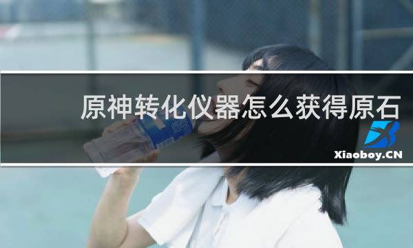 原神转化仪器怎么获得原石
