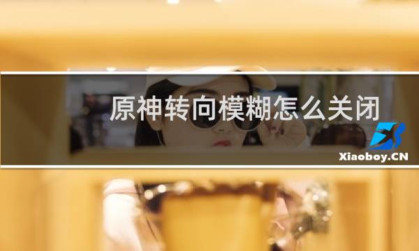 原神转向模糊怎么关闭