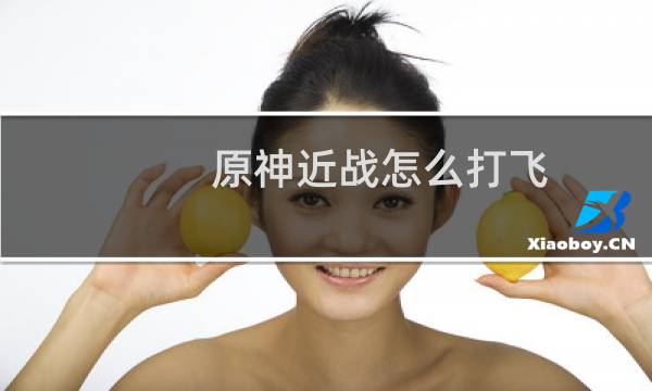 原神近战怎么打飞