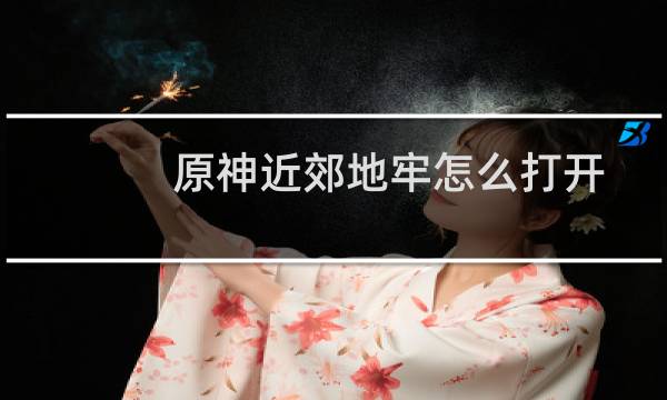 原神近郊地牢怎么打开