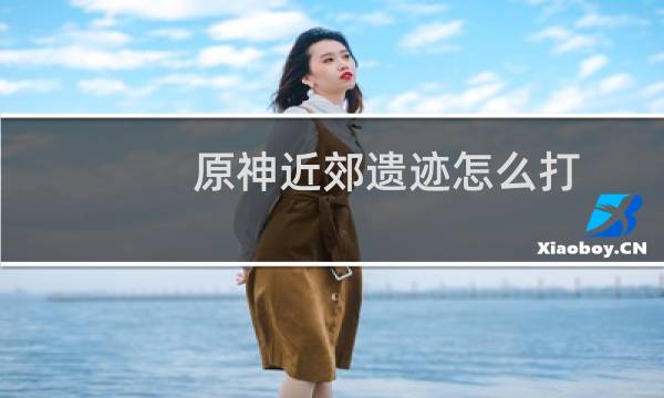 原神近郊遗迹怎么打