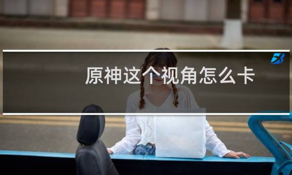 原神这个视角怎么卡